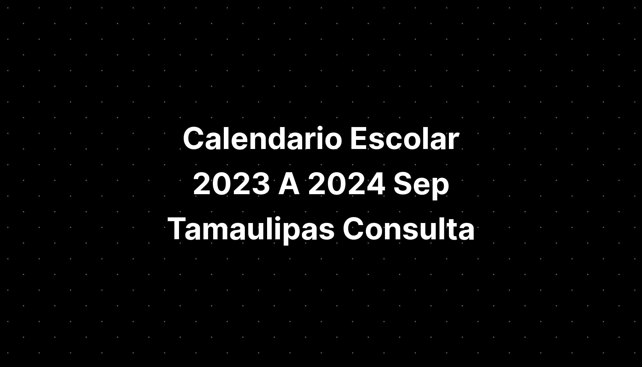 Calendario Escolar 2023 A 2024 Sep Tamaulipas Consulta IMAGESEE